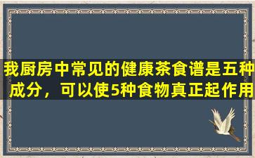 我厨房中常见的健康茶食谱是五种成分，可以使5种食物真正起作用