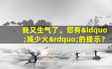 我又生气了。您有“减少火”的提示？