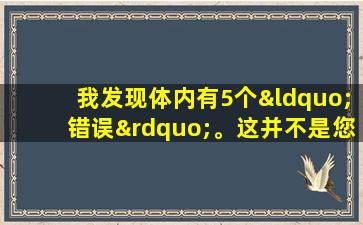 我发现体内有5个“错误”。这并不是您生病了，而是您很老，也不需要过度治疗。
