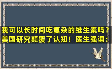 我可以长时间吃复杂的维生素吗？美国研究颠覆了认知！医生强调：理性地接受！