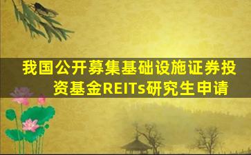我国公开募集基础设施证券投资基金REITs研究生申请