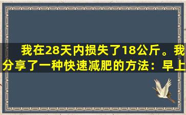 我在28天内损失了18公斤。我分享了一种快速减肥的方法：早上吃2个猕猴桃水果