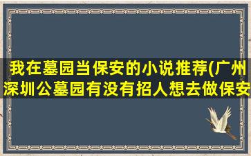 我在墓园当保安的小说推荐(广州深圳公墓园有没有招人想去做保安有门路的贵人请介绍个感谢了)