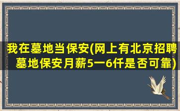 我在墓地当保安(网上有北京招聘墓地保安月薪5一6仟是否可靠)