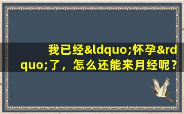 我已经“怀孕”了，怎么还能来月经呢？这是怎么回事？