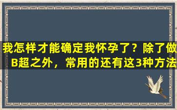 我怎样才能确定我怀孕了？除了做B超之外，常用的还有这3种方法！