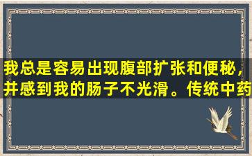 我总是容易出现腹部扩张和便秘，并感到我的肠子不光滑。传统中药教您一个技巧！