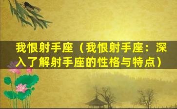 我恨射手座（我恨射手座：深入了解射手座的性格与特点）