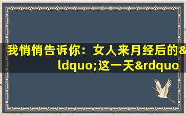 我悄悄告诉你：女人来月经后的“这一天”，是最容易怀孕的。