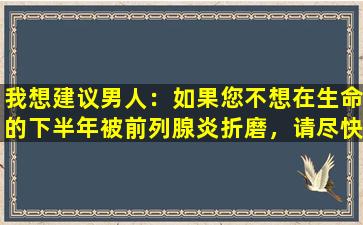 我想建议男人：如果您不想在生命的下半年被前列腺炎折磨，请尽快改变这9个习惯！
