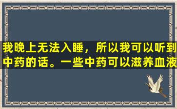 我晚上无法入睡，所以我可以听到中药的话。一些中药可以滋养血液并平息心灵，晚上睡得很好