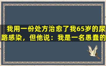 我用一份处方治愈了我65岁的尿路感染，但他说：我是一名愚蠢的医生
