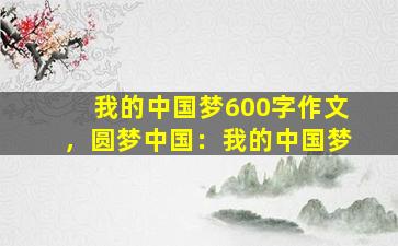 我的中国梦600字作文，圆梦中国：我的中国梦