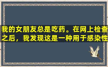 我的女朋友总是吃药。在网上检查之后，我发现这是一种用于感染性软的治疗方法。