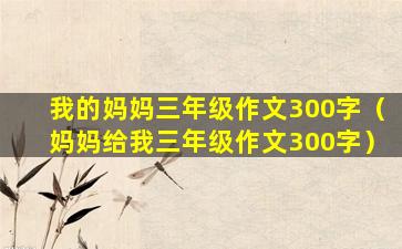 我的妈妈三年级作文300字（妈妈给我三年级作文300字）