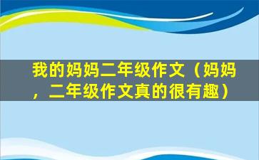 我的妈妈二年级作文（妈妈，二年级作文真的很有趣）