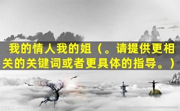 我的情人我的姐（。请提供更相关的关键词或者更具体的指导。）
