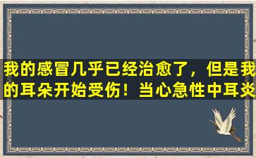 我的感冒几乎已经治愈了，但是我的耳朵开始受伤！当心急性中耳炎