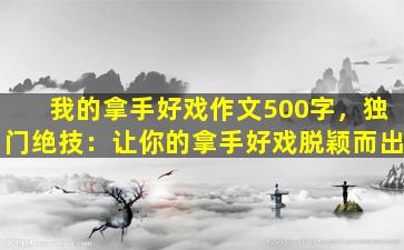 我的拿手好戏作文500字，独门绝技：让你的拿手好戏脱颖而出