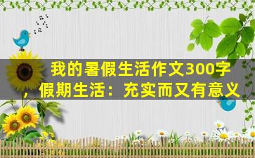 我的暑假生活作文300字，假期生活：充实而又有意义