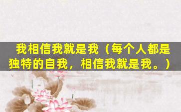我相信我就是我（每个人都是独特的自我，相信我就是我。）