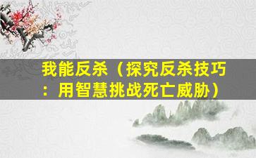 我能反杀（探究反杀技巧：用智慧挑战死亡威胁）
