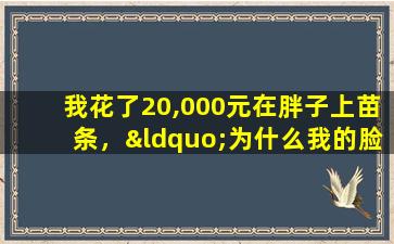 我花了20,000元在胖子上苗条，“为什么我的脸那么大？”向我解释