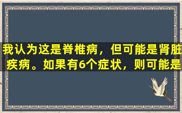 我认为这是脊椎病，但可能是肾脏疾病。如果有6个症状，则可能是时候进行测试了。