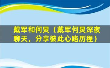 戴军和何炅（戴军何炅深夜聊天，分享彼此心路历程）