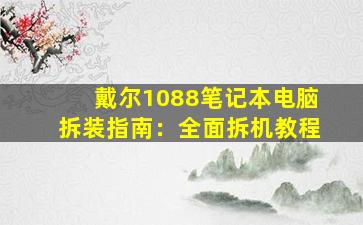 戴尔1088笔记本电脑拆装指南：全面拆机教程
