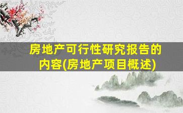 房地产可行性研究报告的内容(房地产项目概述)