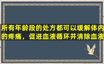 所有年龄段的处方都可以缓解体内的疼痛，促进血液循环并清除血液停滞，并放松头部，背部，腰部和腿部以及宫颈关节。