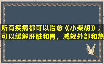所有疾病都可以治愈《小柴胡》，可以缓解肝脏和胃，减轻外部和热量，还可以治愈这5种常见疾病