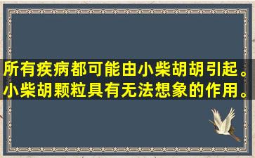 所有疾病都可能由小柴胡胡引起。小柴胡颗粒具有无法想象的作用。