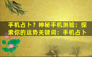 手机占卜？神秘手机测验：探索你的运势关键词：手机占卜