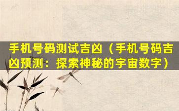 手机号码测试吉凶（手机号码吉凶预测：探索神秘的宇宙数字）