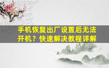 手机恢复出厂设置后无法开机？快速解决教程详解
