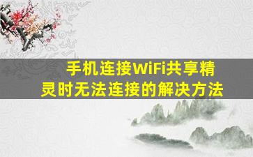 手机连接WiFi共享精灵时无法连接的解决方法