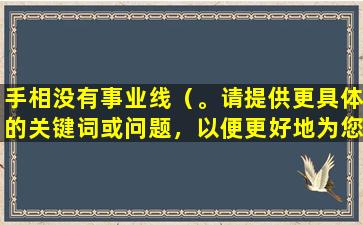 手相没有事业线（。请提供更具体的关键词或问题，以便更好地为您提供帮助。）