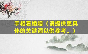 手相看婚姻（请提供更具体的关键词以供参考。）