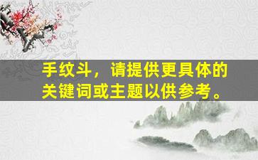 手纹斗，请提供更具体的关键词或主题以供参考。