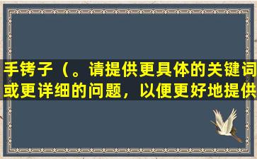 手铐子（。请提供更具体的关键词或更详细的问题，以便更好地提供帮助。）