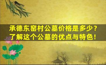 承德东窑村公墓价格是多少？了解这个公墓的优点与特色！