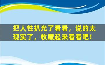 把人性扒光了看看，说的太现实了，收藏起来看看吧！