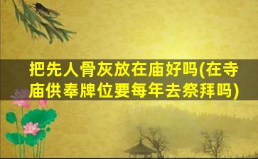 把先人骨灰放在庙好吗(在寺庙供奉牌位要每年去祭拜吗)