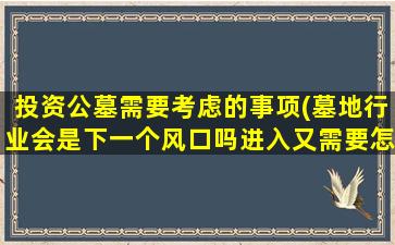 投资公墓需要考虑的事项(墓地行业会是下一个风口吗进入又需要怎样的门槛呢)