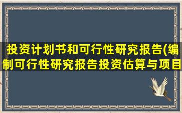 投资计划书和可行性研究报告(编制可行性研究报告投资估算与项目建议书投资估算有什么显著不同)