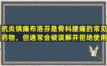 抗炎镇痛布洛芬是骨科腰痛的常见药物，但通常会被误解并拒绝使用它。