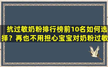抗过敏奶粉排行榜前10名如何选择？再也不用担心宝宝对奶粉过敏了