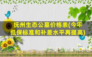 抚州生态公墓价格表(今年低保标准和补差水平再提高)